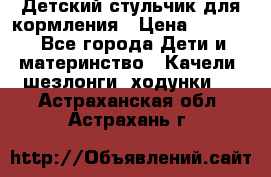 Детский стульчик для кормления › Цена ­ 1 500 - Все города Дети и материнство » Качели, шезлонги, ходунки   . Астраханская обл.,Астрахань г.